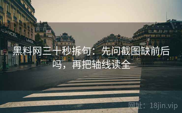 黑料网三十秒拆句：先问截图缺前后吗，再把轴线读全  第2张