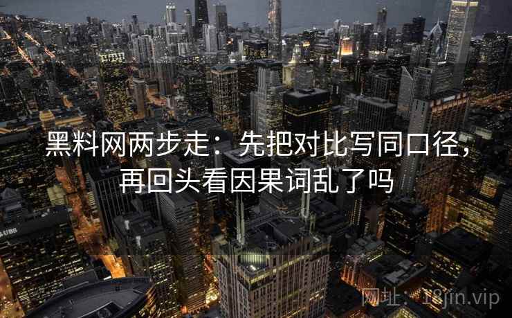 黑料网两步走：先把对比写同口径，再回头看因果词乱了吗  第2张