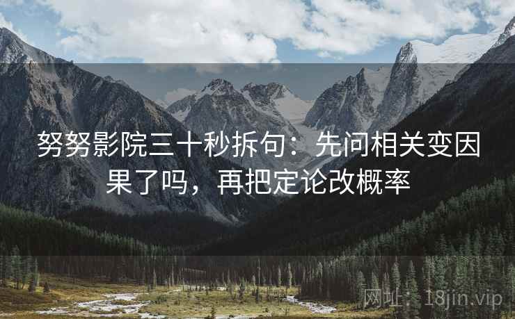努努影院三十秒拆句：先问相关变因果了吗，再把定论改概率