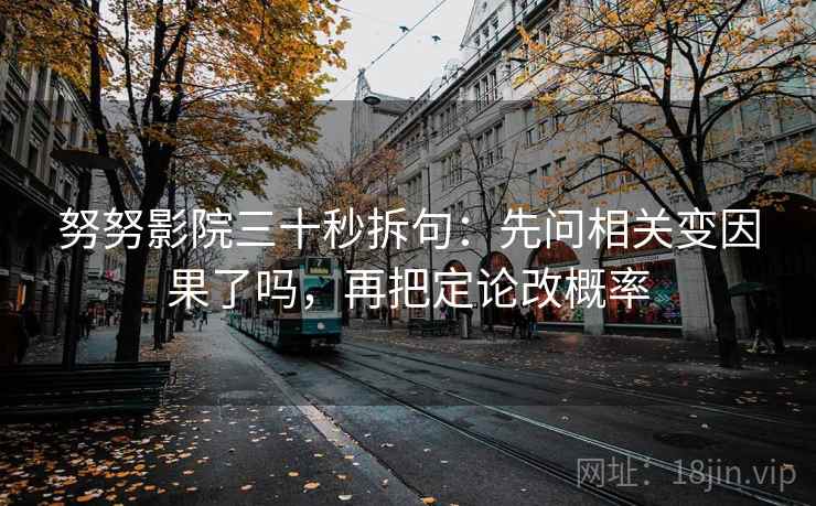 努努影院三十秒拆句：先问相关变因果了吗，再把定论改概率  第2张