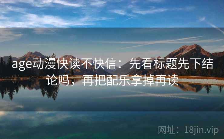 age动漫快读不快信：先看标题先下结论吗，再把配乐拿掉再读