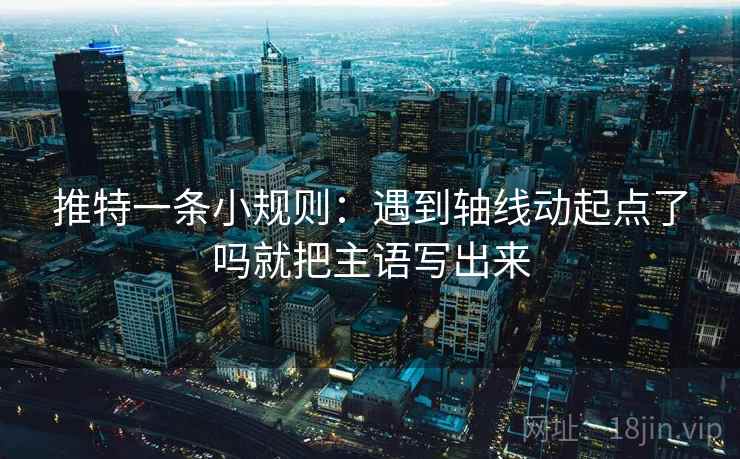 推特一条小规则：遇到轴线动起点了吗就把主语写出来