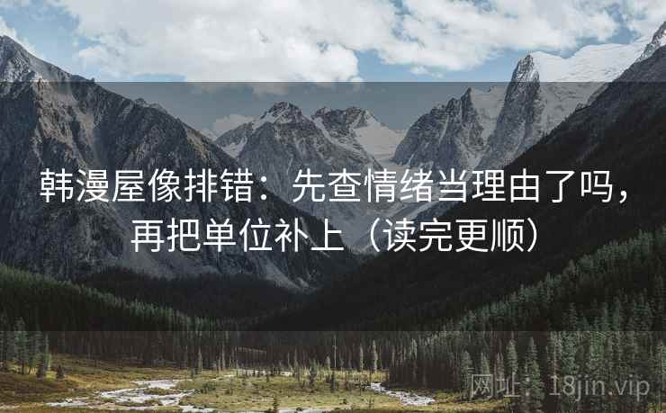 韩漫屋像排错：先查情绪当理由了吗，再把单位补上（读完更顺）