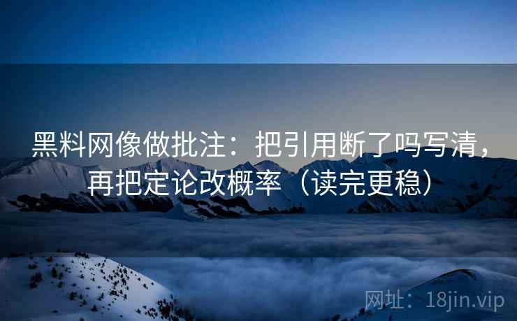 黑料网像做批注：把引用断了吗写清，再把定论改概率（读完更稳）
