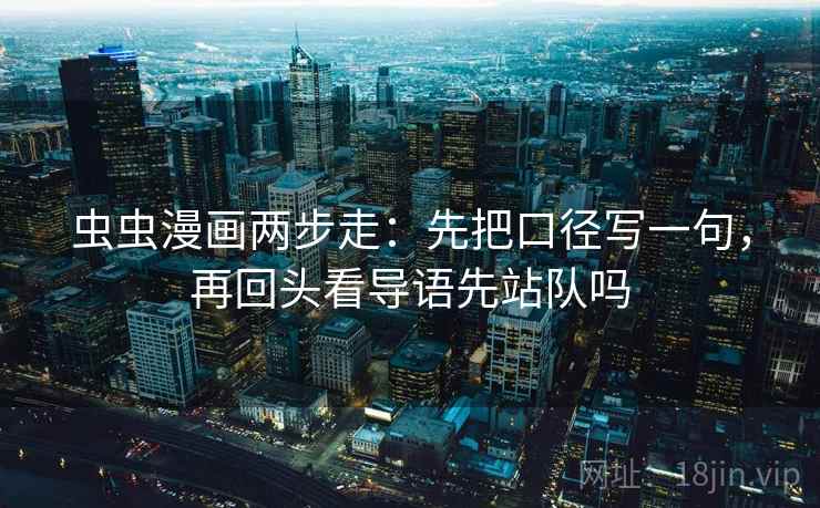 虫虫漫画两步走：先把口径写一句，再回头看导语先站队吗  第2张