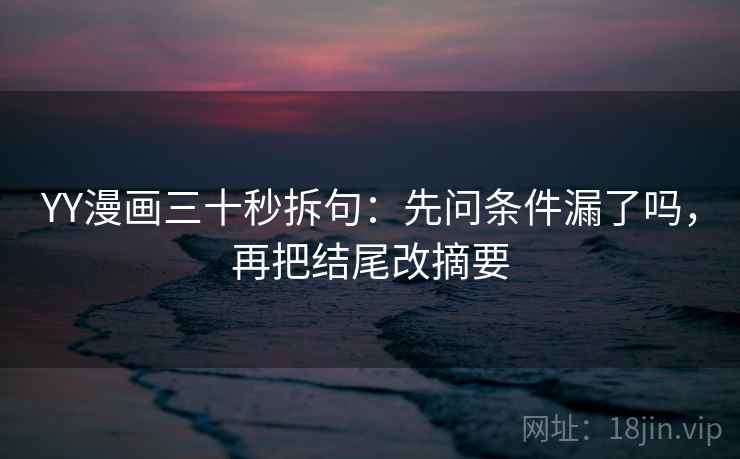 YY漫画三十秒拆句：先问条件漏了吗，再把结尾改摘要  第2张