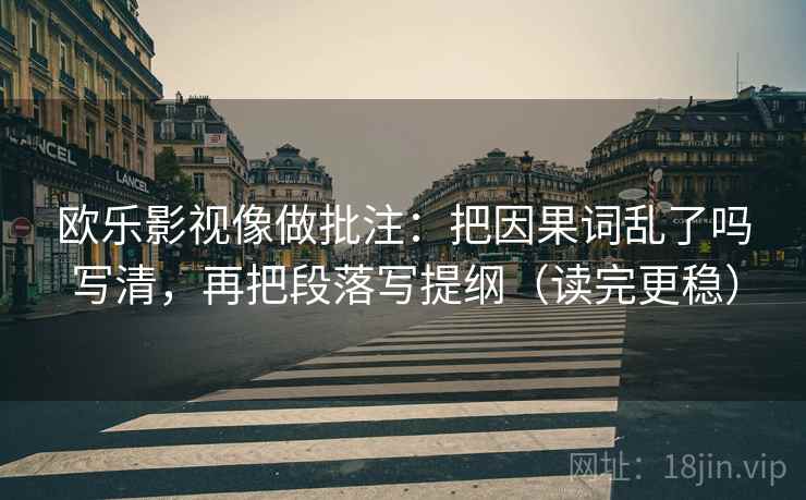 欧乐影视像做批注：把因果词乱了吗写清，再把段落写提纲（读完更稳）  第2张