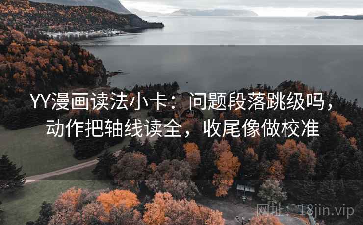 YY漫画读法小卡：问题段落跳级吗，动作把轴线读全，收尾像做校准