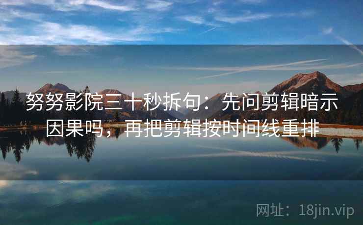努努影院三十秒拆句：先问剪辑暗示因果吗，再把剪辑按时间线重排  第2张