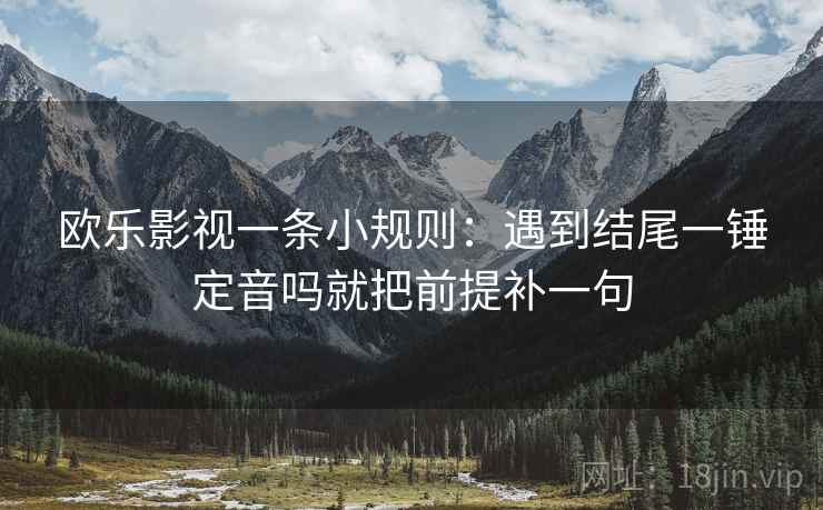 欧乐影视一条小规则：遇到结尾一锤定音吗就把前提补一句