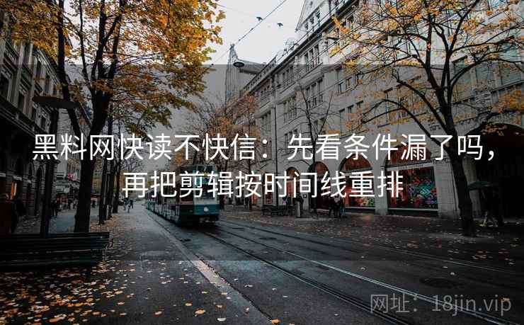 黑料网快读不快信：先看条件漏了吗，再把剪辑按时间线重排
