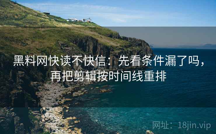 黑料网快读不快信：先看条件漏了吗，再把剪辑按时间线重排  第2张