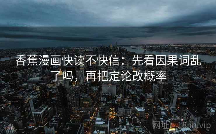 香蕉漫画快读不快信：先看因果词乱了吗，再把定论改概率  第2张