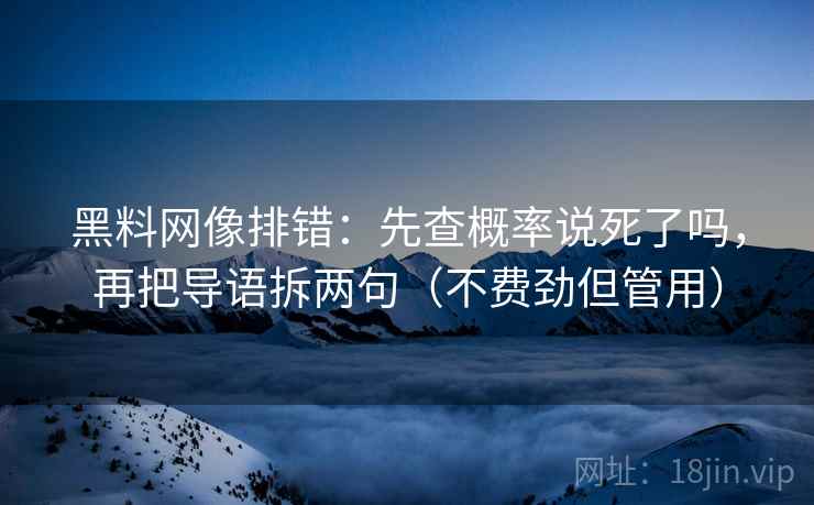 黑料网像排错：先查概率说死了吗，再把导语拆两句（不费劲但管用）  第2张