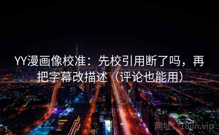 YY漫画像校准：先校引用断了吗，再把字幕改描述（评论也能用）