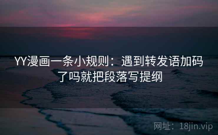 YY漫画一条小规则：遇到转发语加码了吗就把段落写提纲  第2张