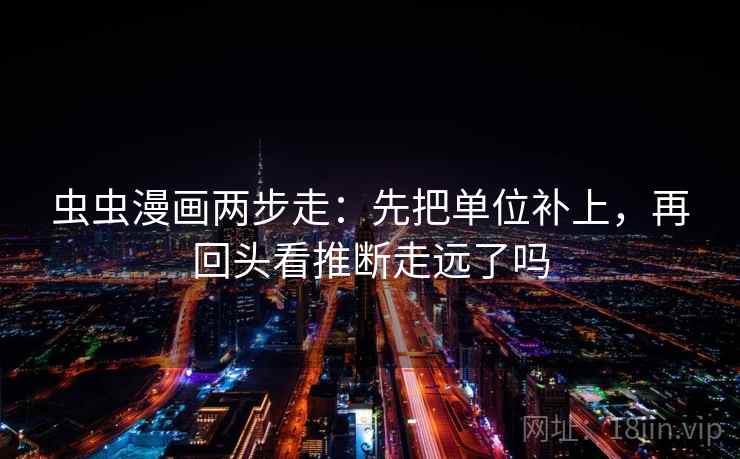 虫虫漫画两步走：先把单位补上，再回头看推断走远了吗