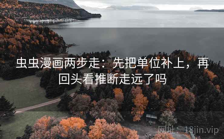 虫虫漫画两步走：先把单位补上，再回头看推断走远了吗  第2张