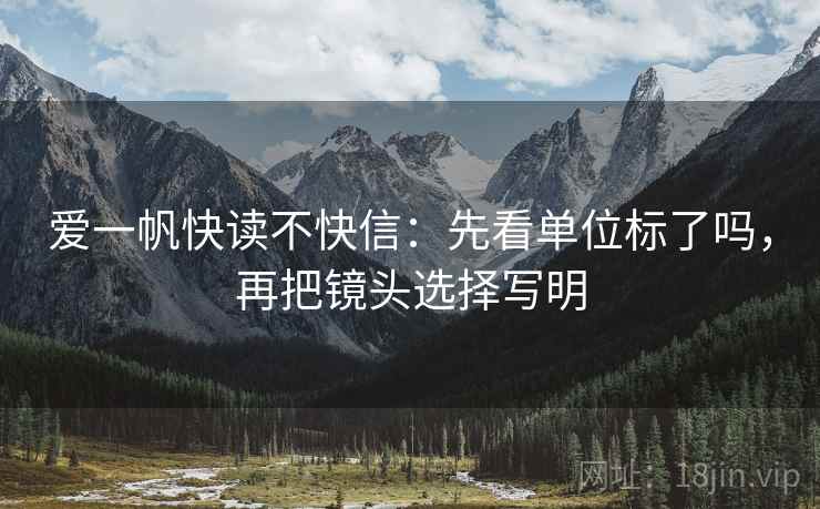 爱一帆快读不快信：先看单位标了吗，再把镜头选择写明  第2张