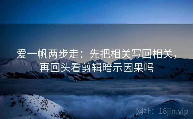 爱一帆两步走：先把相关写回相关，再回头看剪辑暗示因果吗  第2张